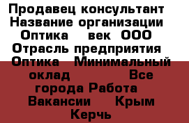 Продавец-консультант › Название организации ­ Оптика 21 век, ООО › Отрасль предприятия ­ Оптика › Минимальный оклад ­ 35 000 - Все города Работа » Вакансии   . Крым,Керчь